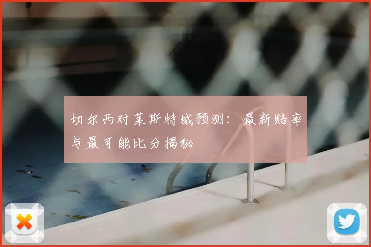 切尔西对莱斯特城预测：最新赔率与最可能比分揭秘