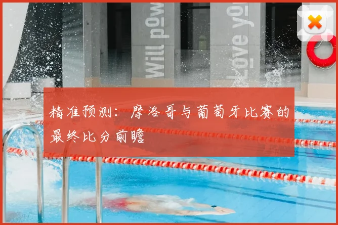 精准预测：摩洛哥与葡萄牙比赛的最终比分前瞻