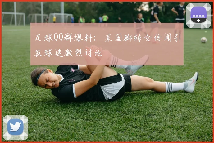 足球QQ群爆料：某国脚转会传闻引发球迷激烈讨论