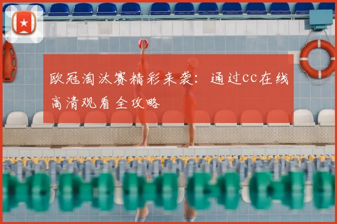 欧冠淘汰赛精彩来袭：通过cc在线高清观看全攻略