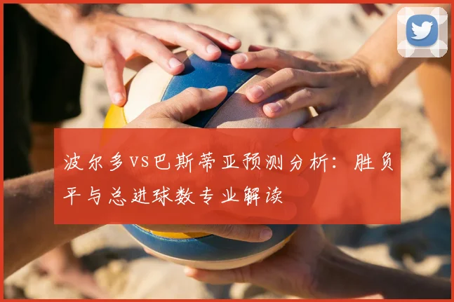 波尔多vs巴斯蒂亚预测分析：胜负平与总进球数专业解读