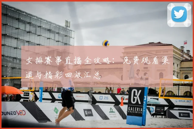 女排赛事直播全攻略：免费观看渠道与精彩回放汇总