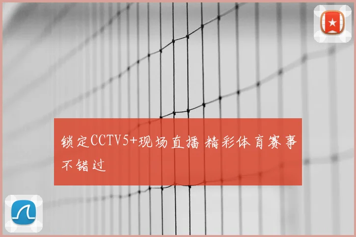 锁定CCTV5+现场直播 精彩体育赛事不错过