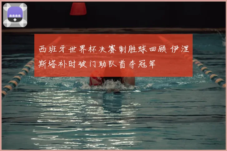 西班牙世界杯决赛制胜球回顾 伊涅斯塔补时破门助队首夺冠军