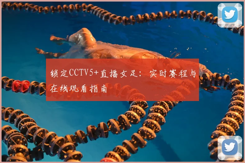 锁定CCTV5+直播女足：实时赛程与在线观看指南