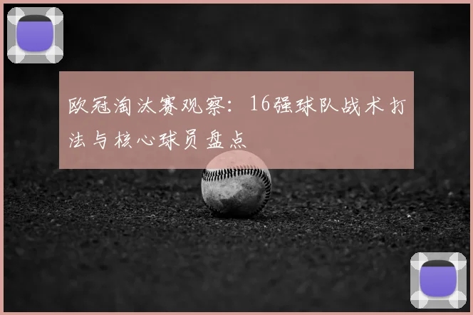 欧冠淘汰赛观察：16强球队战术打法与核心球员盘点