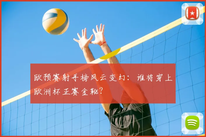 欧预赛射手榜风云变幻：谁将穿上欧洲杯正赛金靴？