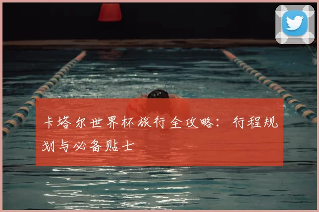 卡塔尔世界杯旅行全攻略：行程规划与必备贴士