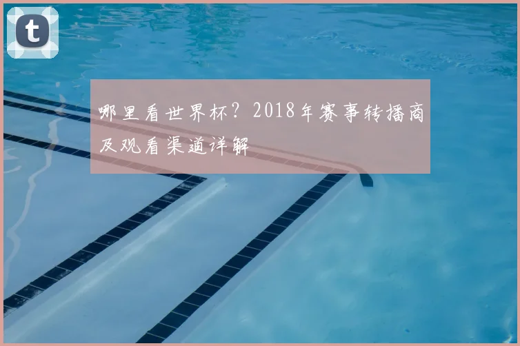 哪里看世界杯？2018年赛事转播商及观看渠道详解