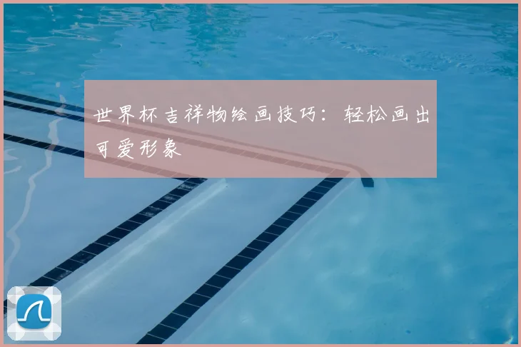 世界杯吉祥物绘画技巧：轻松画出可爱形象