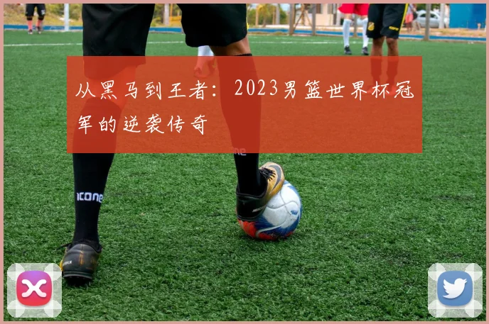 从黑马到王者：2023男篮世界杯冠军的逆袭传奇