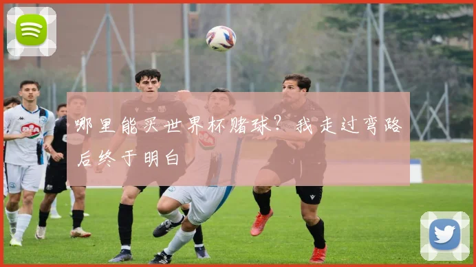 哪里能买世界杯赌球?我走过弯路后终于明白
