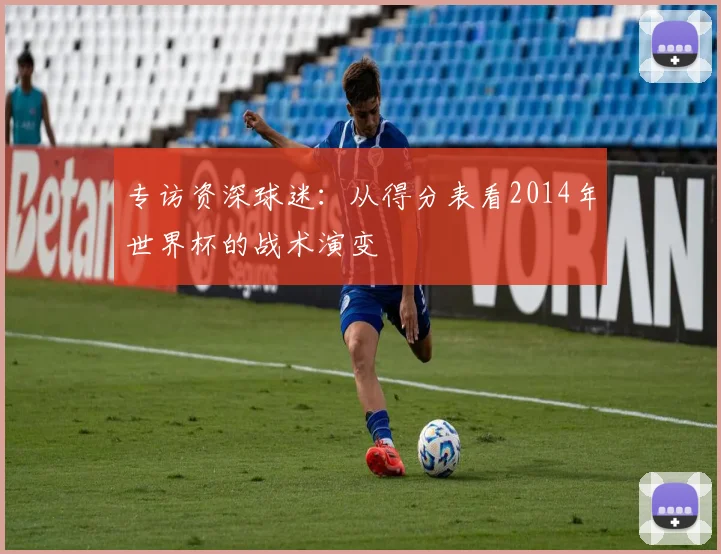 专访资深球迷：从得分表看2014年世界杯的战术演变