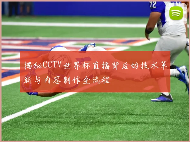 揭秘CCTV世界杯直播背后的技术革新与内容制作全流程