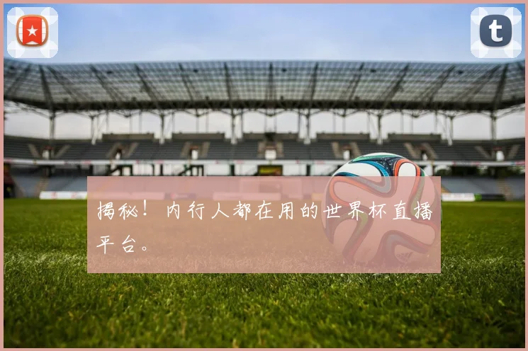 揭秘！内行人都在用的世界杯直播平台。