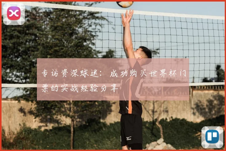 专访资深球迷：成功购买世界杯门票的实战经验分享