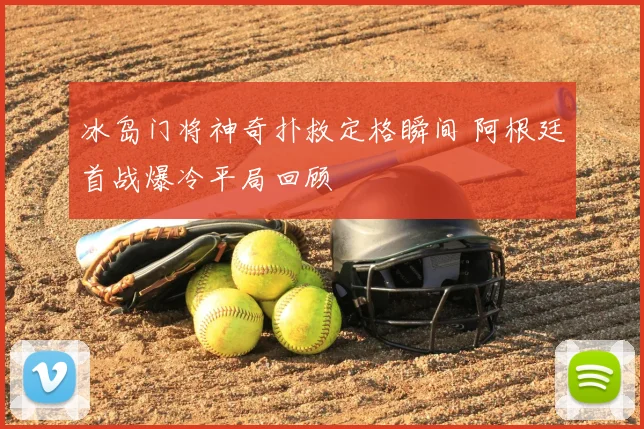 冰岛门将神奇扑救定格瞬间 阿根廷首战爆冷平局回顾