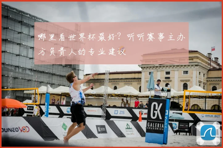 哪里看世界杯最好？听听赛事主办方负责人的专业建议