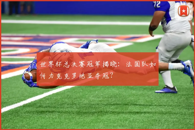 世界杯总决赛冠军揭晓:法国队如何力克克罗地亚夺冠?