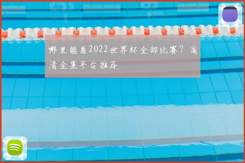 哪里能看2022世界杯全部比赛？高清全集平台推荐