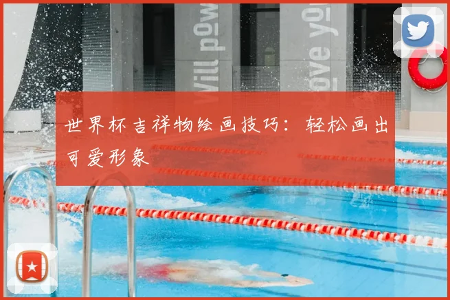 世界杯吉祥物绘画技巧:轻松画出可爱形象