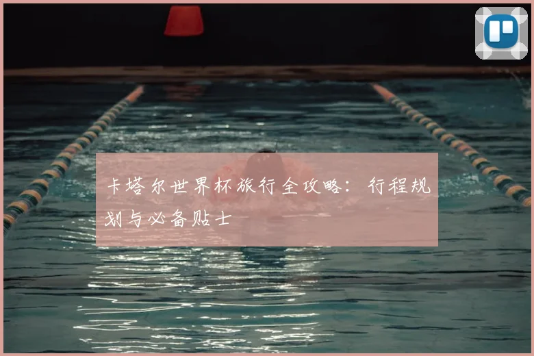 卡塔尔世界杯旅行全攻略：行程规划与必备贴士