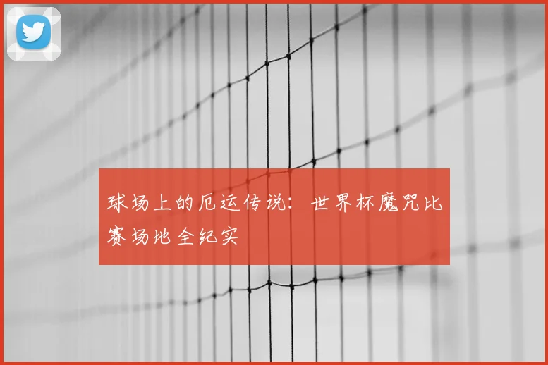 球场上的厄运传说：世界杯魔咒比赛场地全纪实