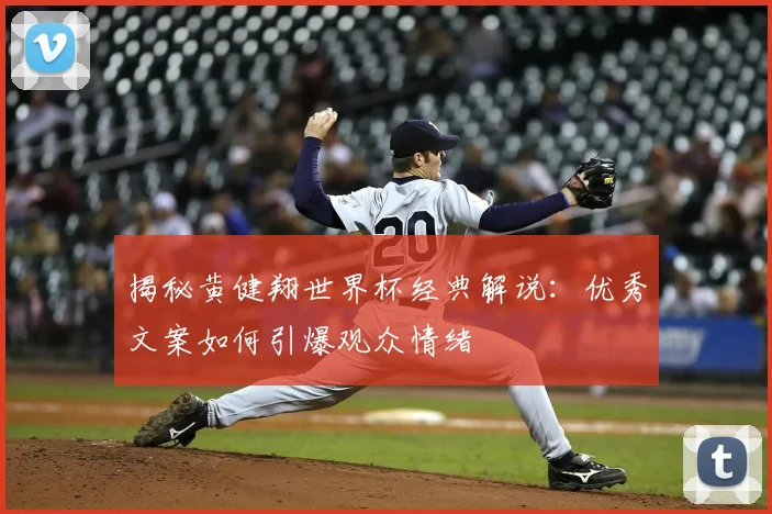 揭秘黄健翔世界杯经典解说：优秀文案如何引爆观众情绪
