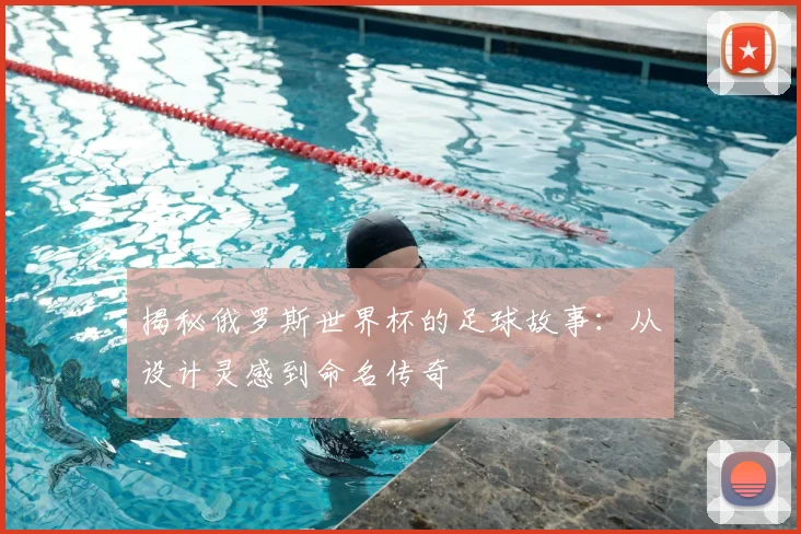 揭秘俄罗斯世界杯的足球故事:从设计灵感到命名传奇