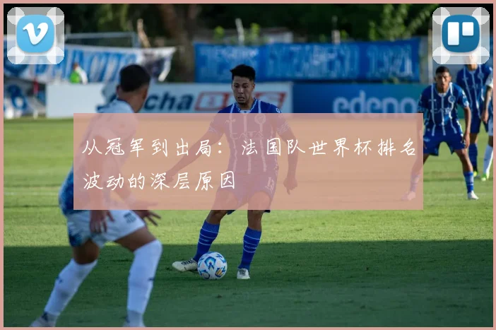 从冠军到出局：法国队世界杯排名波动的深层原因