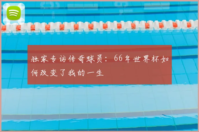 独家专访传奇球员：66年世界杯如何改变了我的一生