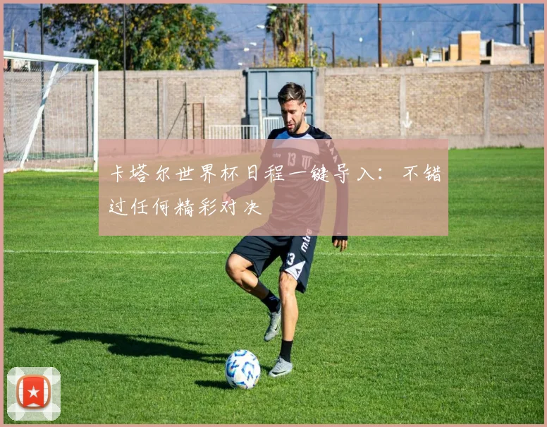 卡塔尔世界杯日程一键导入:不错过任何精彩对决