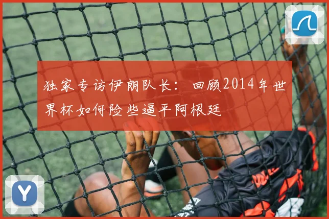 独家专访伊朗队长：回顾2014年世界杯如何险些逼平阿根廷